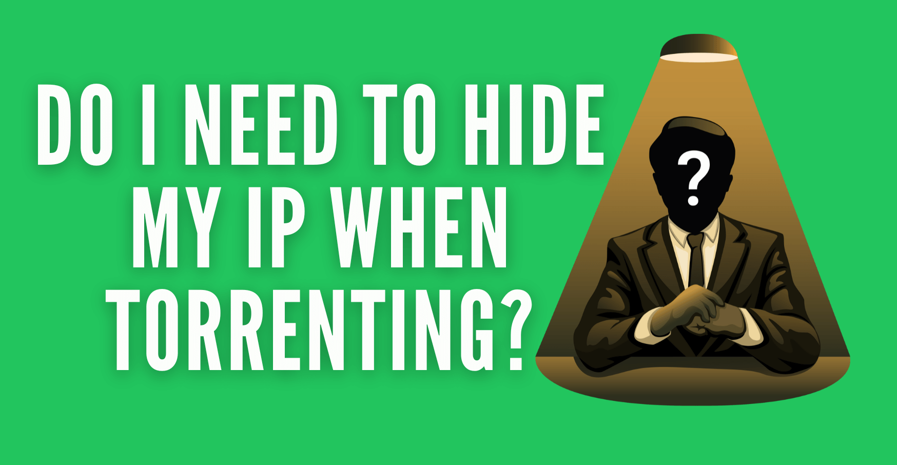 Do I Need to Hide My IP When Torrenting