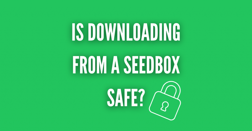 IS DOWNLOADING FROM A SEEDBOX SAFE